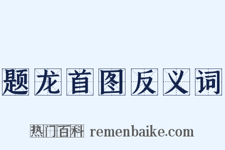 题龙首图反义词是什么意思的图片